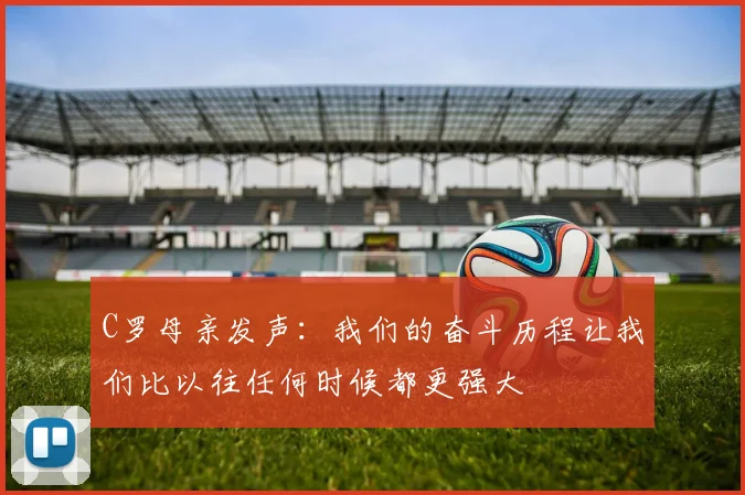 C罗母亲发声：我们的奋斗历程让我们比以往任何时候都更强大