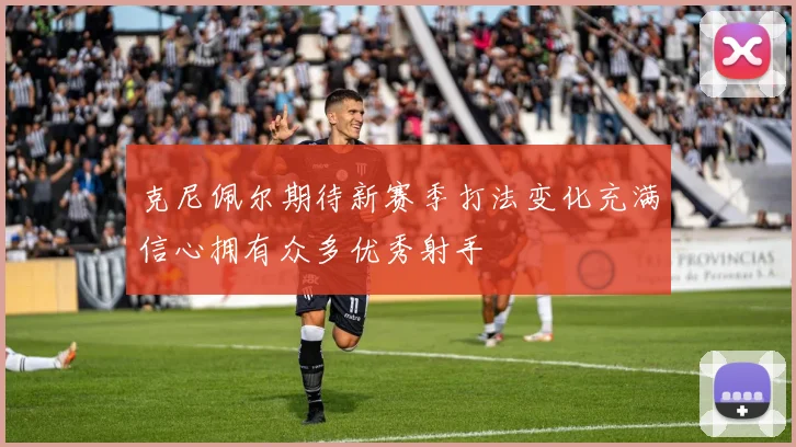 克尼佩尔期待新赛季打法变化充满信心拥有众多优秀射手