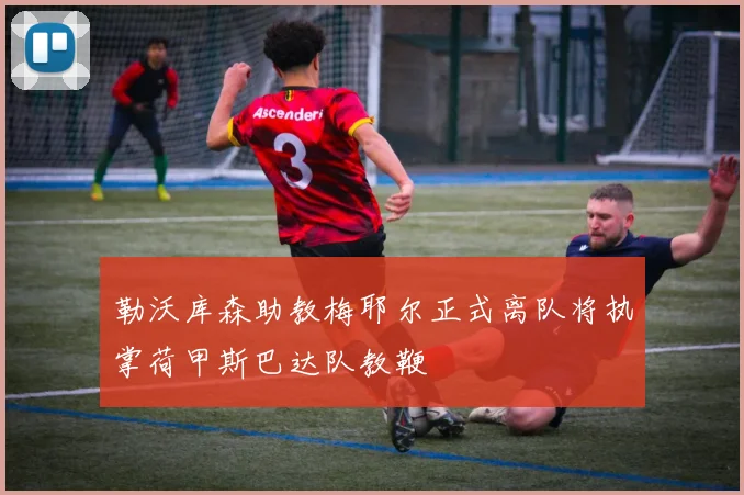 勒沃库森助教梅耶尔正式离队将执掌荷甲斯巴达队教鞭