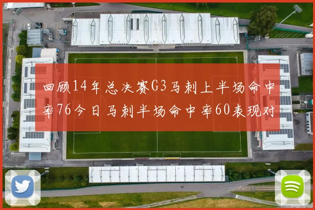 回顾14年总决赛G3马刺上半场命中率76今日马刺半场命中率60表现对比
