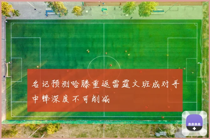 名记预测哈滕重返雷霆文班成对手中锋深度不可削减