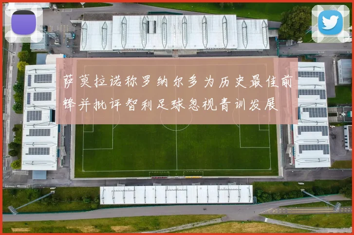 萨莫拉诺称罗纳尔多为历史最佳前锋并批评智利足球忽视青训发展
