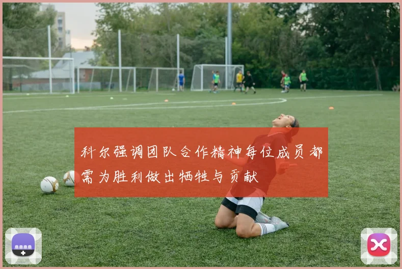 科尔强调团队合作精神每位成员都需为胜利做出牺牲与贡献