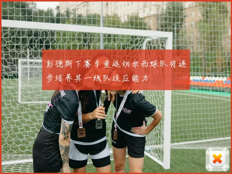 彭德斯下赛季重返切尔西球队将逐步培养其一线队适应能力
