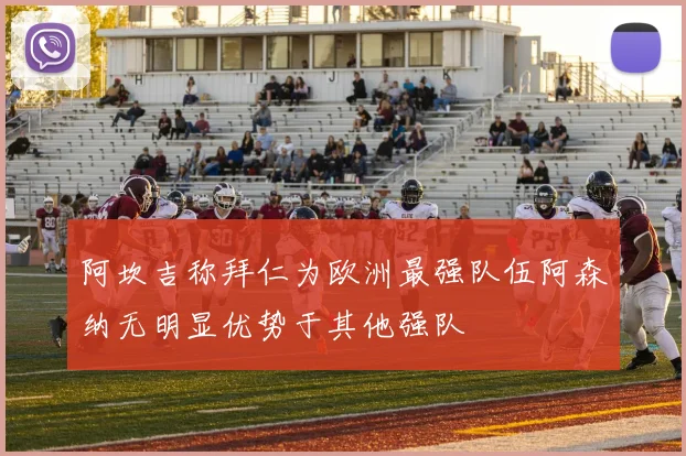 阿坎吉称拜仁为欧洲最强队伍阿森纳无明显优势于其他强队