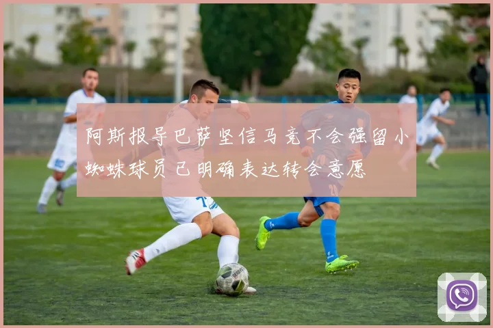 阿斯报导巴萨坚信马竞不会强留小蜘蛛球员已明确表达转会意愿