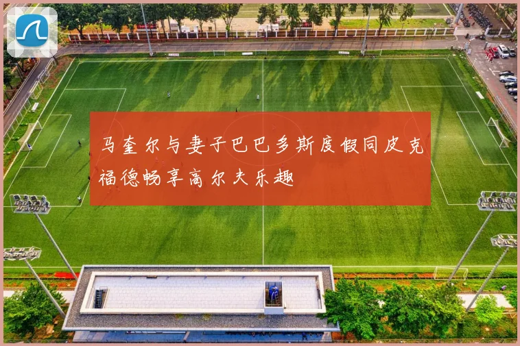 马奎尔与妻子巴巴多斯度假同皮克福德畅享高尔夫乐趣