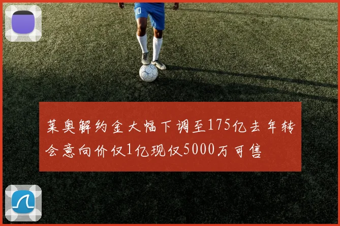 莱奥解约金大幅下调至175亿去年转会意向价仅1亿现仅5000万可售