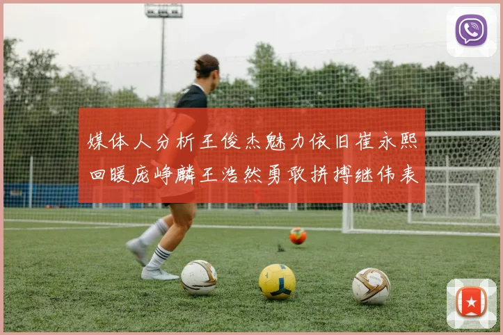 媒体人分析王俊杰魅力依旧崔永熙回暖庞峥麟王浩然勇敢拼搏继伟表现稳定