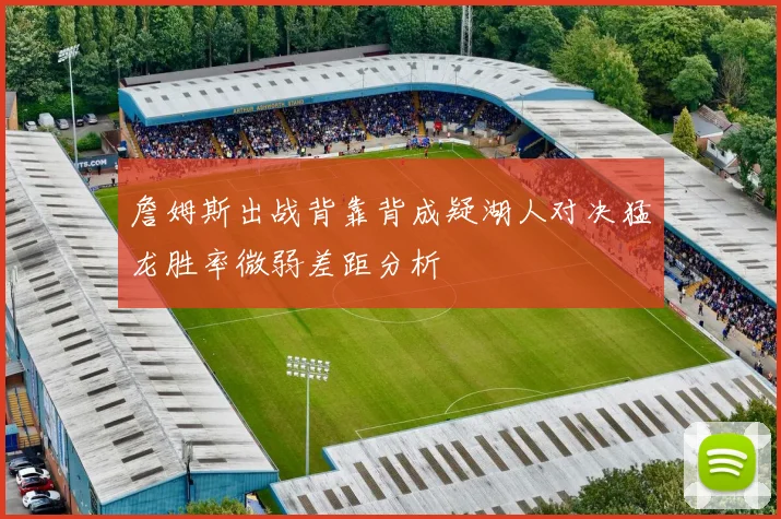 詹姆斯出战背靠背成疑湖人对决猛龙胜率微弱差距分析