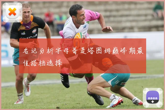 名记分析字母哥是塔图姆巅峰期最佳搭档选择